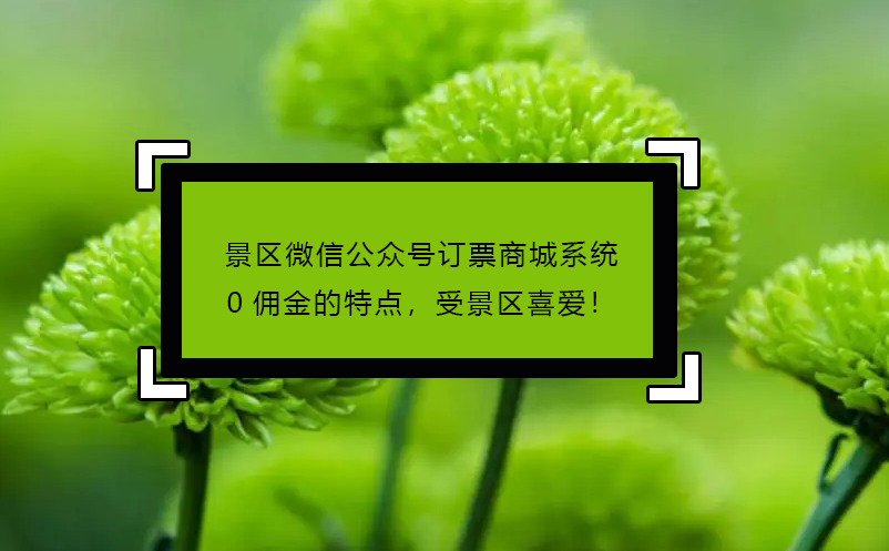 景區微信公眾號訂票商城系統0傭金的特點，受景區喜愛！