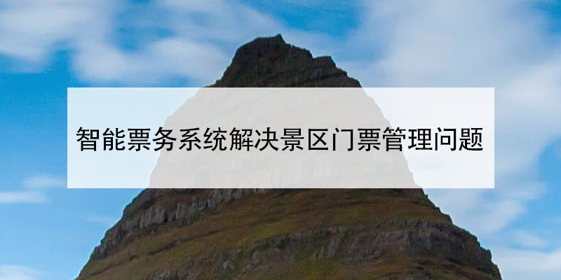 智能票務系統解決景區門票管理問題