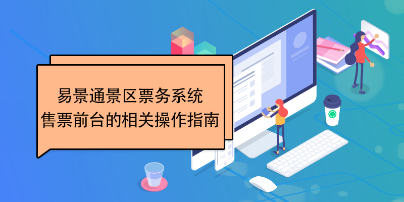 易景通景區票務系統：售票前臺的相關操作指南 