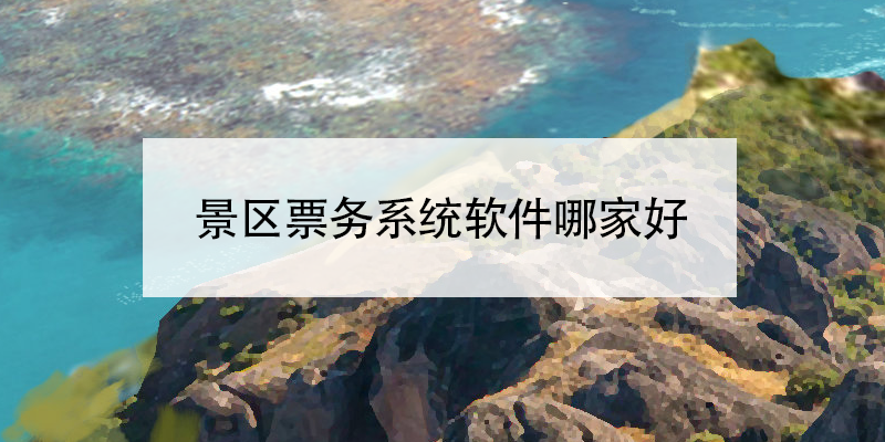 景區票務系統軟件哪家好?景區票務系統軟件廠家