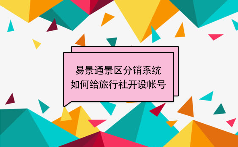 易景通景區分銷系統：如何給旅行社開設帳號 