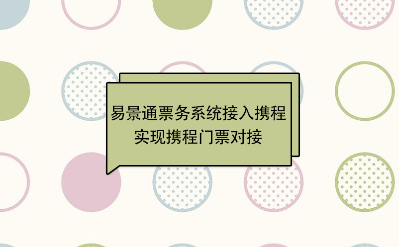 易景通景區票務系統接入攜程，實現攜程門票對接  