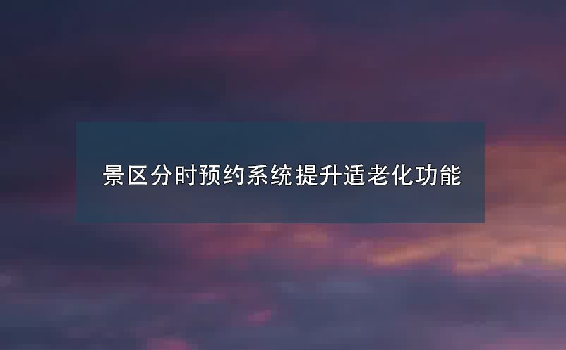 景區分時預約系統提升適老化功能