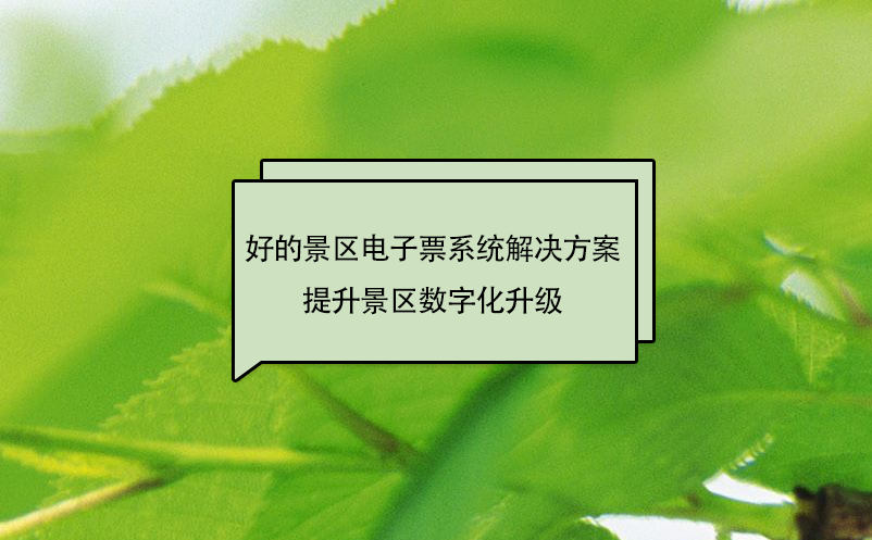 好的景區電子票系統解決方案提升景區數字化升級