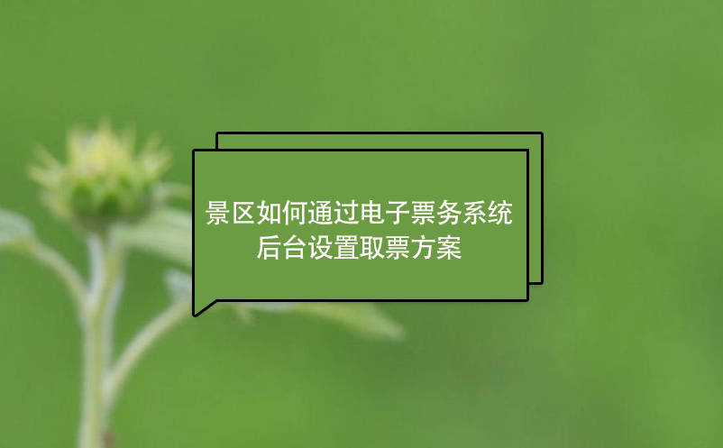 景區如何通過電子票務系統后臺設置取票方案