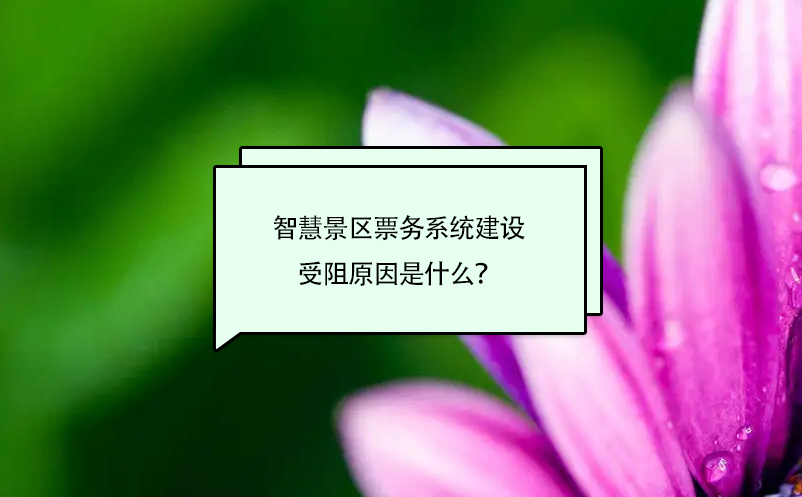 智慧景區票務系統建設受阻原因是什么？