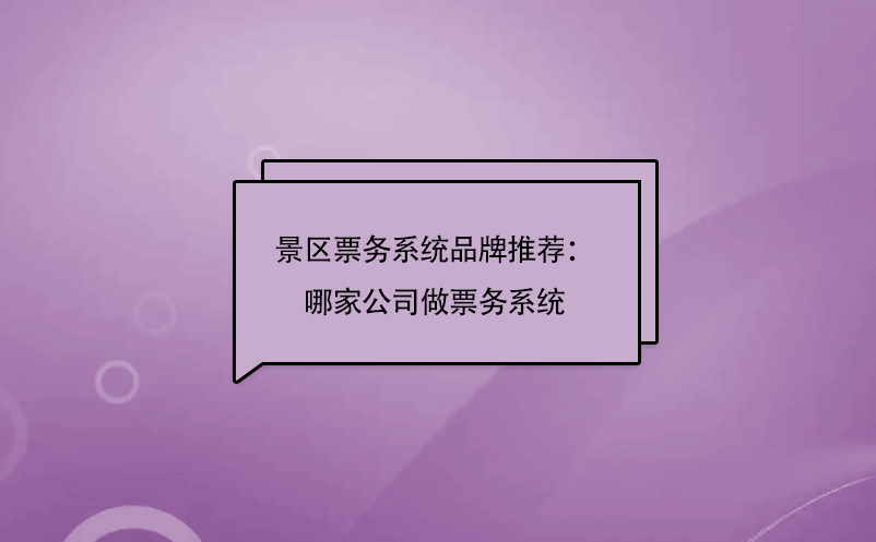 景區票務系統品牌推薦：哪家公司做票務系統