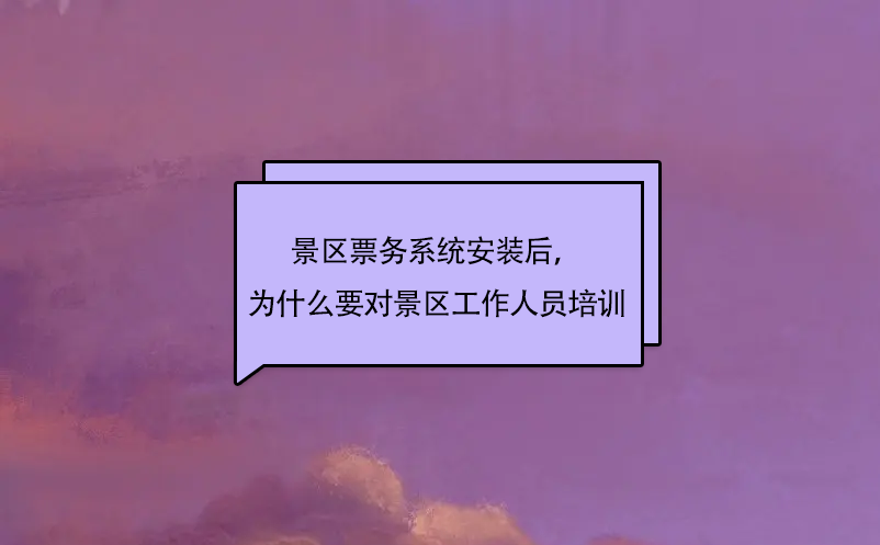 景區票務系統安裝后，為什么要對景區工作人員培訓