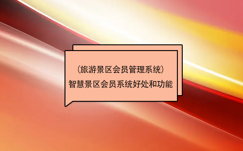 智慧景區會員系統（旅游景區會員管理系統）好處和功能