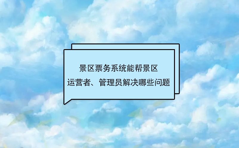 景區票務系統能幫景區運營者、管理員解決哪些問題