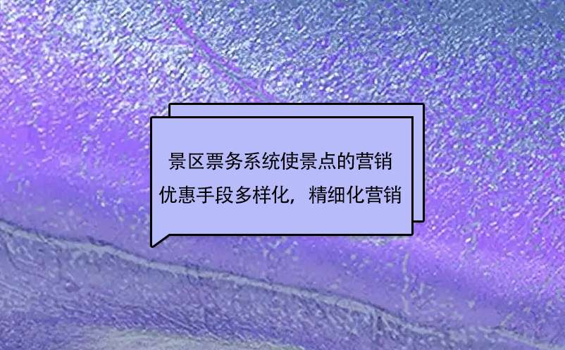 景區票務系統使景點的市場營銷優惠手段更加多樣化，實現精細化營銷