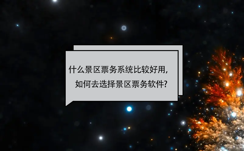 什么景區票務系統比較好用，如何去選擇景區票務軟件?