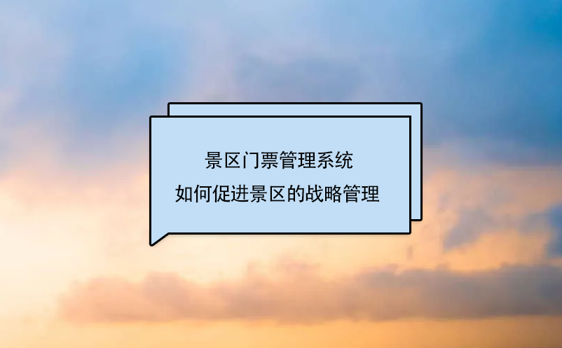 景區門票管理系統如何促進景區的戰略管理 