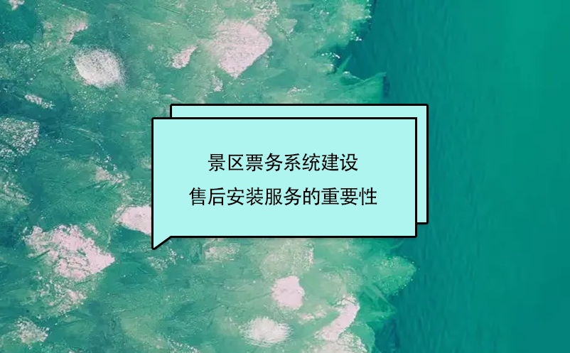 景區票務系統建設售后安裝服務的重要性