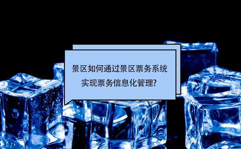 旅游景區如何通過景區票務系統實現票務信息化管理? 