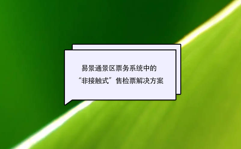 易景通景區票務系統中的“非接觸式”售檢票解決方案