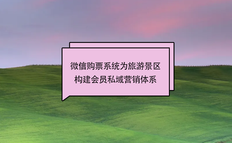 微信購票系統為旅游景區構建會員私域營銷體系