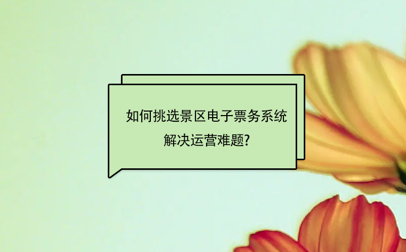 如何靈活的挑選景區電子票務系統解決運營難題?