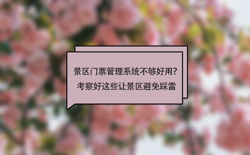 景區門票管理系統不夠好用？考察好這些問題讓景區避免“踩雷”！ 