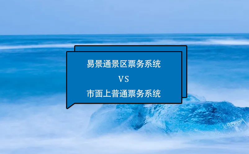 易景通景區票務系統怎么樣？與市面上普通票務系統相比的優勢在哪里？