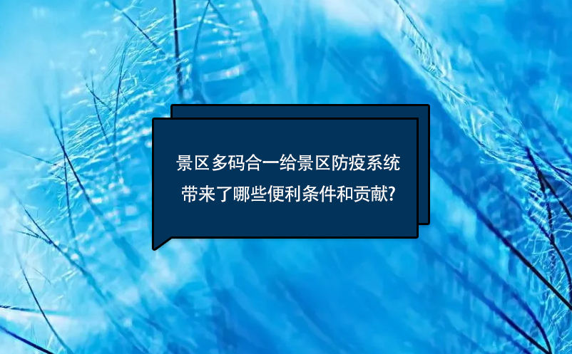 景區多碼合一給景區防疫系統帶來了哪些便利條件和貢獻?