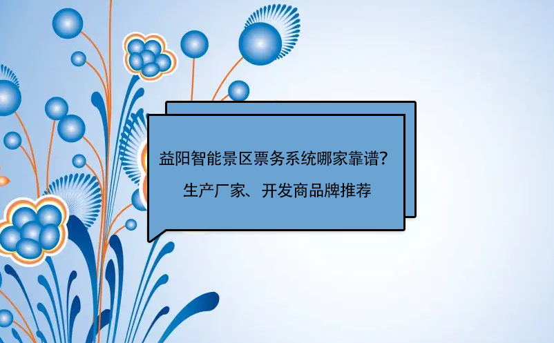 益陽智能景區票務系統哪家靠譜？生產廠家、開發商品牌推薦