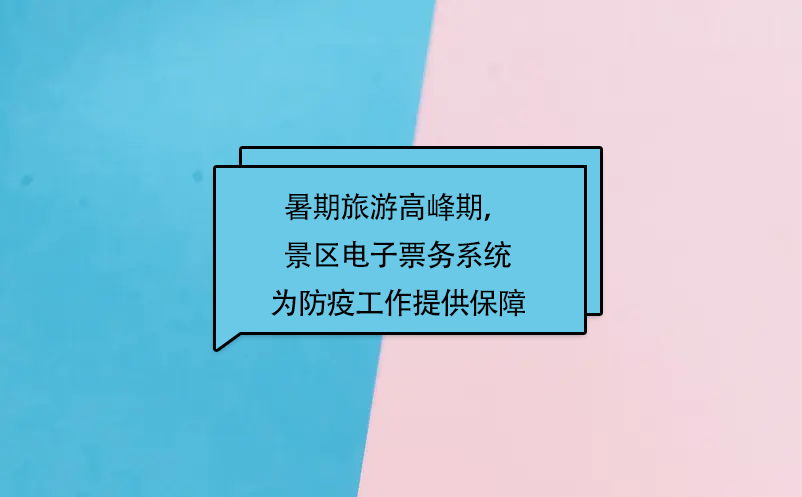 暑期旅游高峰期，易景通景區電子票務系統為防疫工作提供保障