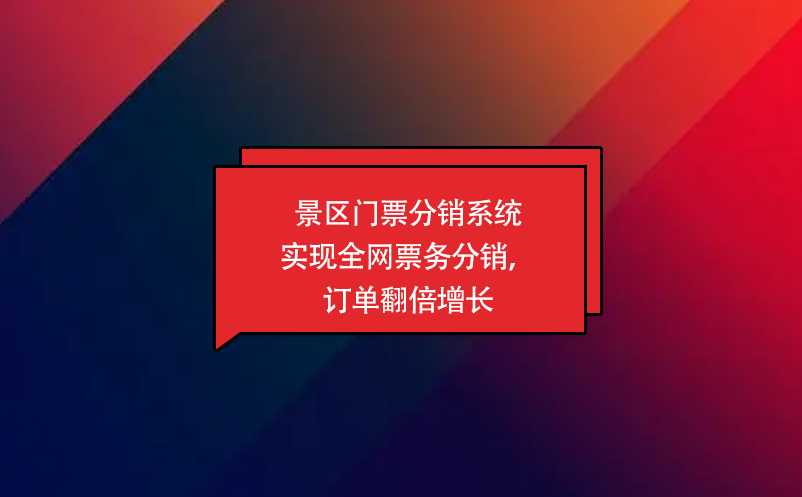 景區門票分銷系統實現全網票務分銷，訂單翻倍增長