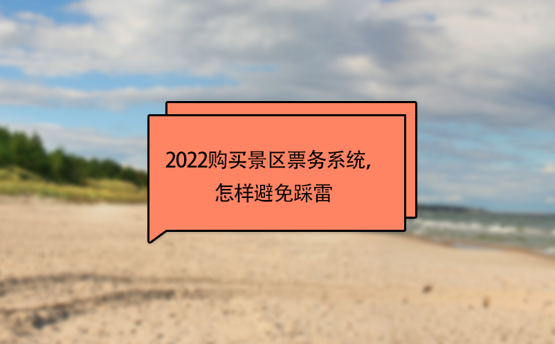 2022購買景區票務系統，怎樣避免踩雷 