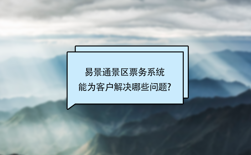 易景通景區票務系統能為客戶解決哪些問題?