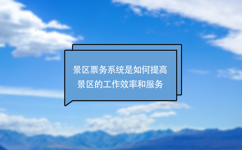 景區票務系統是如何提高景區的工作效率和服務