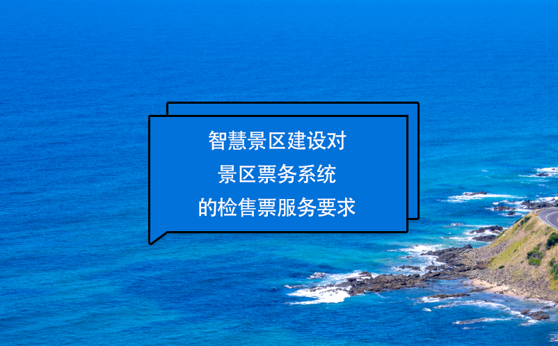 智慧景區建設對景區票務系統的檢售票服務要求