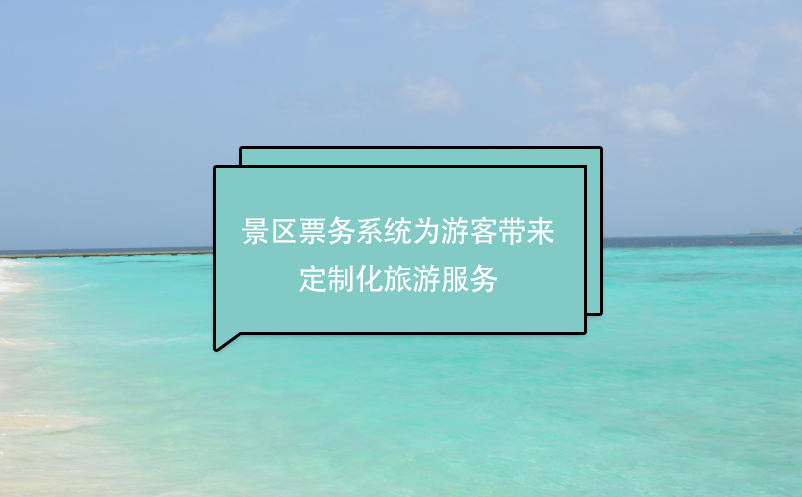 景區票務系統為游客帶來定制化旅游服務