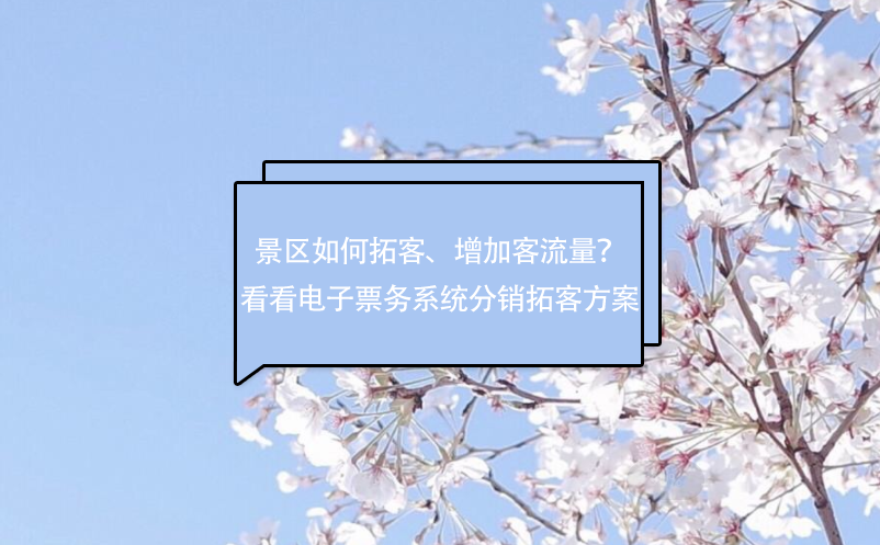 景區如何拓客、增加客流量？看看電子票務系統分銷拓客方案