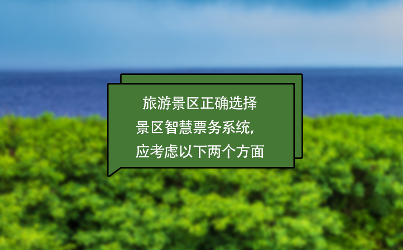 旅游景區正確選擇景區智慧票務系統，應考慮以下兩個方面