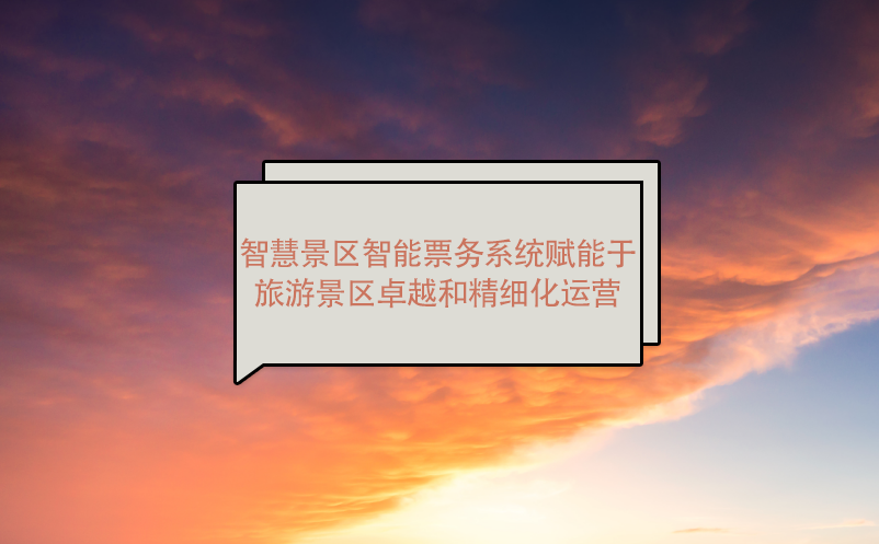 智慧景區智能票務系統賦能于旅游景區卓越和精細化運營