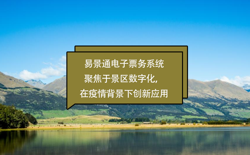 易景通電子票務系統聚焦于景區數字化，在疫情背景下創新應用