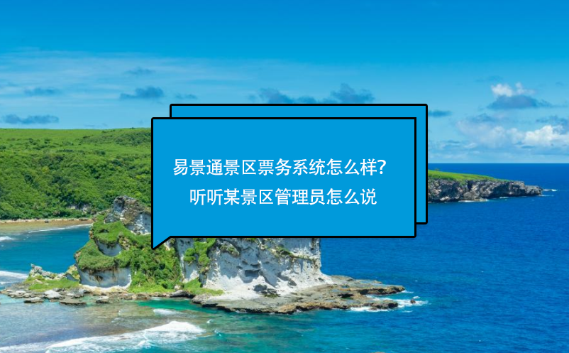 易景通景區票務系統怎么樣？聽聽某景區管理員怎么說