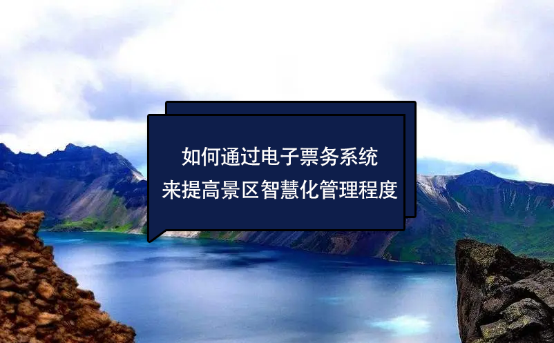 如何通過電子票務系統來提高景區的智慧化管理程度