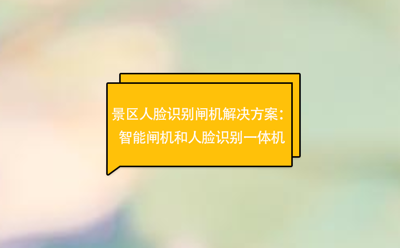 景區人臉識別閘機解決方案：智能閘機和人臉識別一體機