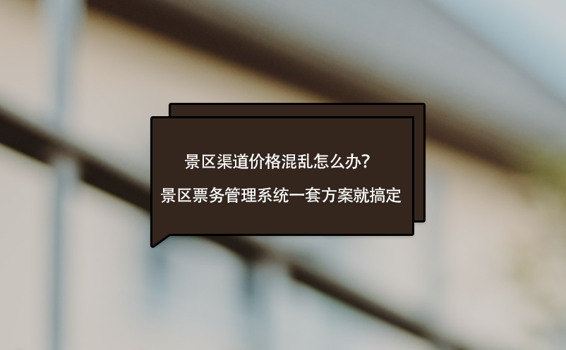 景區渠道價格混亂怎么辦？景區票務管理系統一套方案就搞定