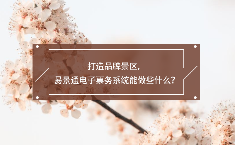 打造品牌景區，易景通電子票務系統能做些什么？