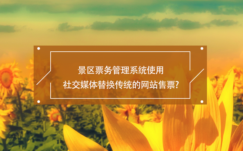 景區票務管理系統使用社交媒體替換傳統的網站售票？