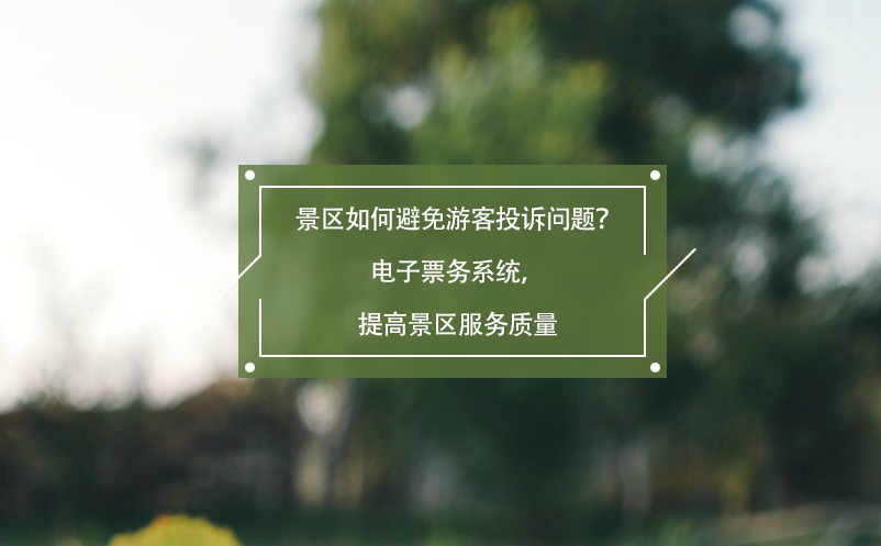 景區如何避免游客投訴問題？電子票務系統，提高景區服務質量