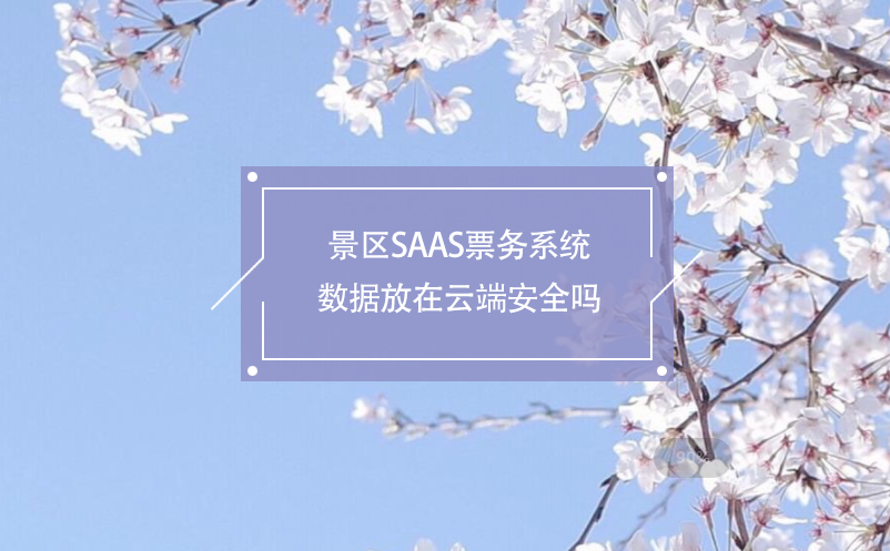 景區SAAS票務系統數據放在云端安全嗎