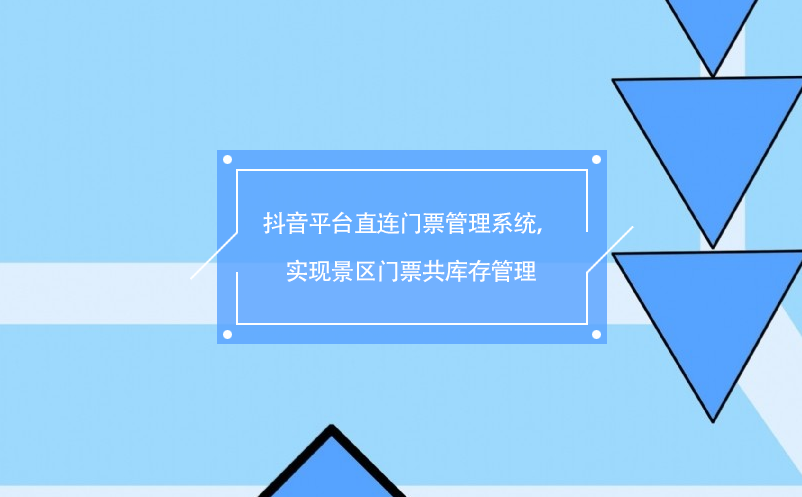 抖音平臺直連門票管理系統，實現景區門票共庫存管理