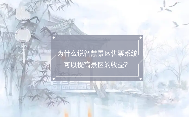 為什么說智慧景區售票系統可以提高景區的收益？