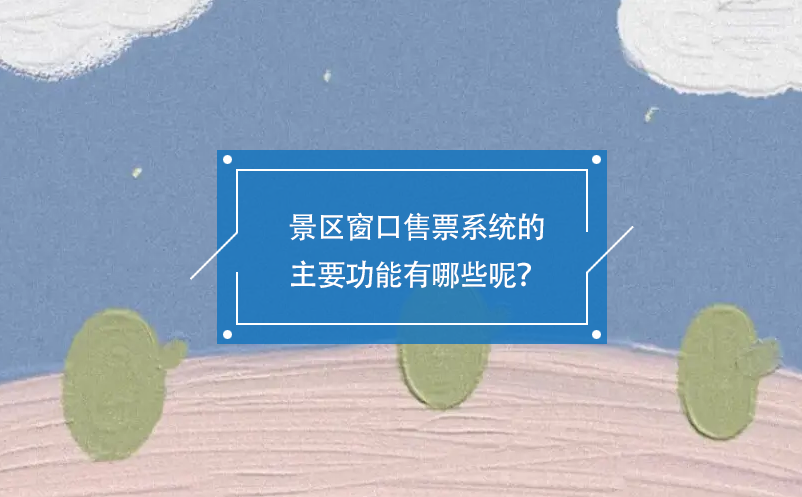 景區窗口售票系統的主要功能有哪些呢？