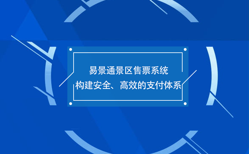 易景通景區售票系統構建安全、高效的支付體系