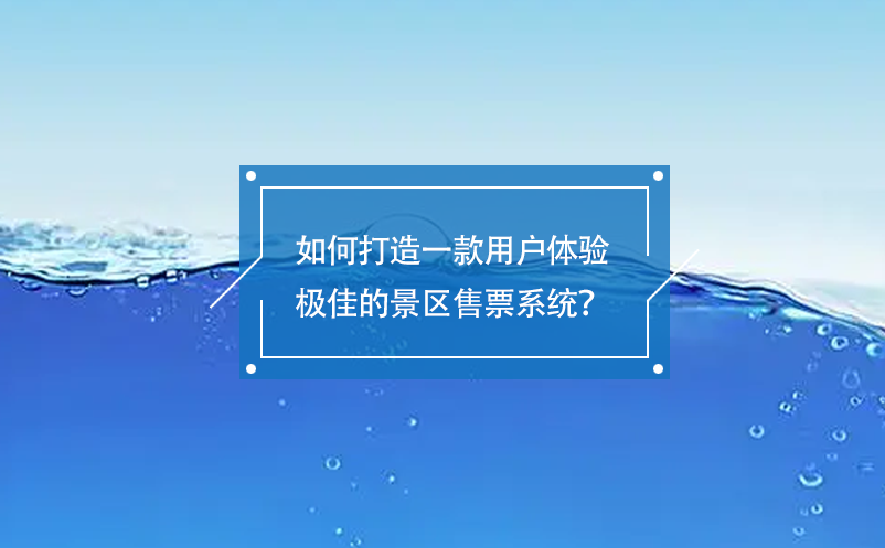 如何打造一款用戶體驗極佳的景區售票系統？